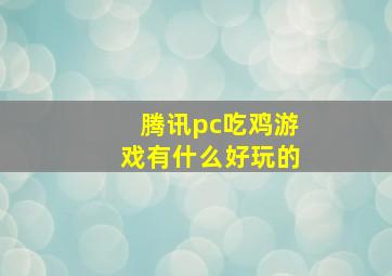 腾讯pc吃鸡游戏有什么好玩的