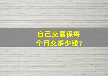 自己交医保每个月交多少钱?