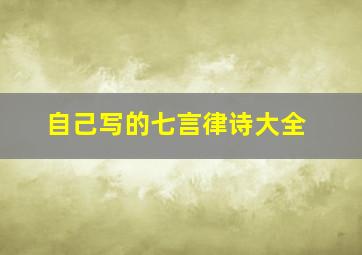 自己写的七言律诗大全