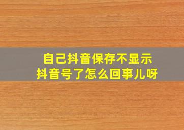 自己抖音保存不显示抖音号了怎么回事儿呀