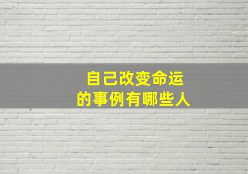 自己改变命运的事例有哪些人