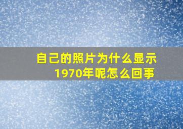 自己的照片为什么显示1970年呢怎么回事