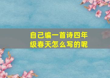 自己编一首诗四年级春天怎么写的呢