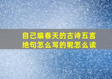 自己编春天的古诗五言绝句怎么写的呢怎么读