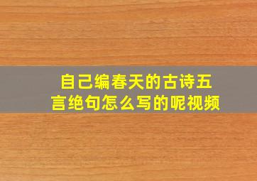 自己编春天的古诗五言绝句怎么写的呢视频