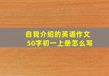 自我介绍的英语作文50字初一上册怎么写