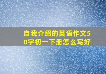 自我介绍的英语作文50字初一下册怎么写好