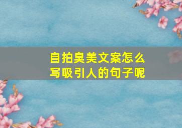 自拍臭美文案怎么写吸引人的句子呢