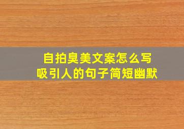 自拍臭美文案怎么写吸引人的句子简短幽默