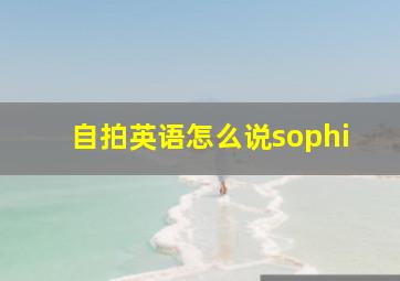 自拍英语怎么说sophi