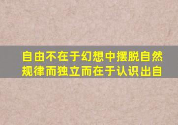 自由不在于幻想中摆脱自然规律而独立而在于认识出自