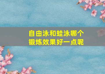 自由泳和蛙泳哪个锻炼效果好一点呢