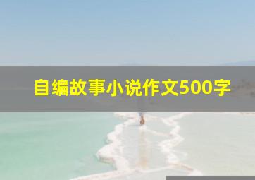 自编故事小说作文500字