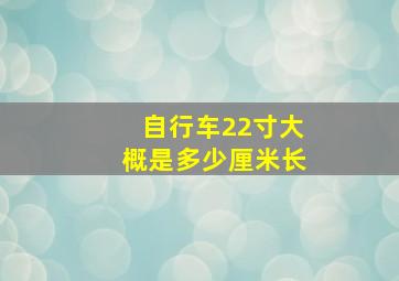 自行车22寸大概是多少厘米长