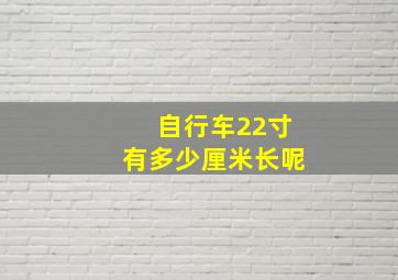 自行车22寸有多少厘米长呢