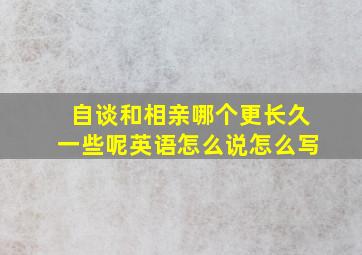 自谈和相亲哪个更长久一些呢英语怎么说怎么写