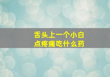 舌头上一个小白点疼痛吃什么药