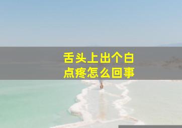 舌头上出个白点疼怎么回事