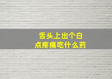 舌头上出个白点疼痛吃什么药