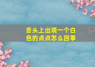 舌头上出现一个白色的点点怎么回事