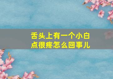 舌头上有一个小白点很疼怎么回事儿