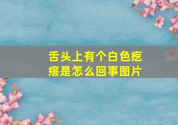 舌头上有个白色疙瘩是怎么回事图片