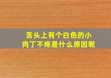 舌头上有个白色的小肉丁不疼是什么原因呢