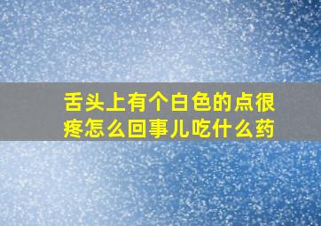 舌头上有个白色的点很疼怎么回事儿吃什么药