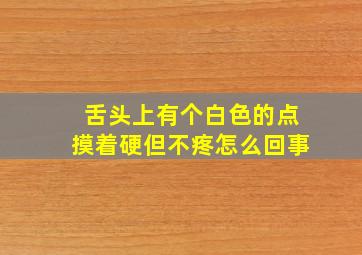 舌头上有个白色的点摸着硬但不疼怎么回事