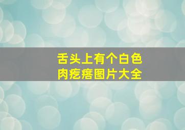 舌头上有个白色肉疙瘩图片大全