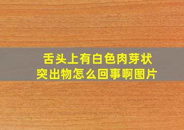 舌头上有白色肉芽状突出物怎么回事啊图片