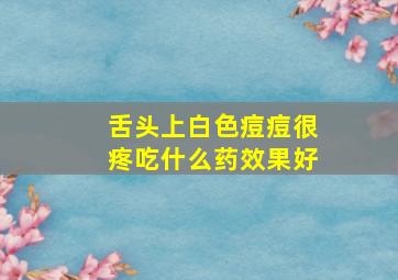 舌头上白色痘痘很疼吃什么药效果好