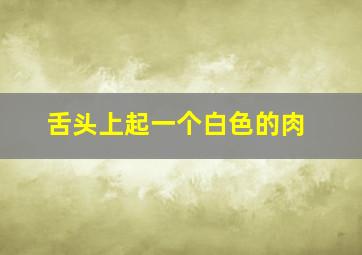 舌头上起一个白色的肉