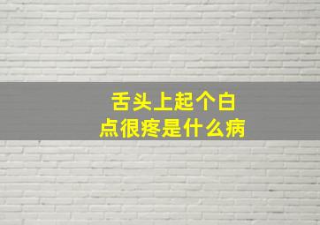 舌头上起个白点很疼是什么病