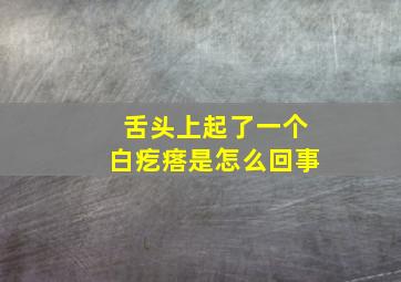 舌头上起了一个白疙瘩是怎么回事