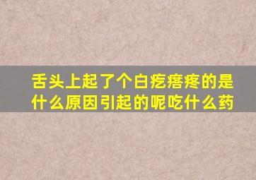 舌头上起了个白疙瘩疼的是什么原因引起的呢吃什么药