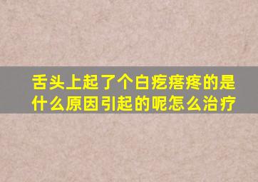 舌头上起了个白疙瘩疼的是什么原因引起的呢怎么治疗