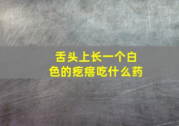 舌头上长一个白色的疙瘩吃什么药