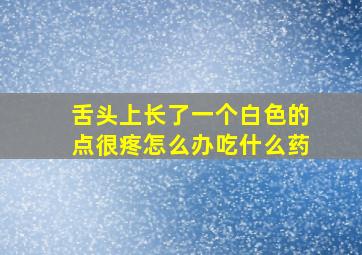 舌头上长了一个白色的点很疼怎么办吃什么药