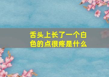 舌头上长了一个白色的点很疼是什么