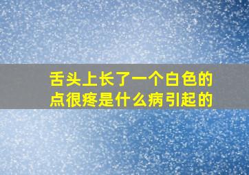 舌头上长了一个白色的点很疼是什么病引起的