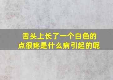 舌头上长了一个白色的点很疼是什么病引起的呢