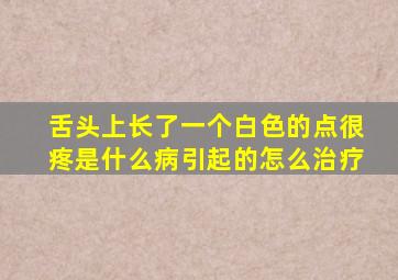 舌头上长了一个白色的点很疼是什么病引起的怎么治疗