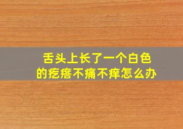 舌头上长了一个白色的疙瘩不痛不痒怎么办