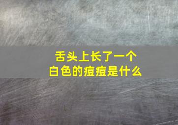 舌头上长了一个白色的痘痘是什么