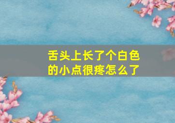 舌头上长了个白色的小点很疼怎么了