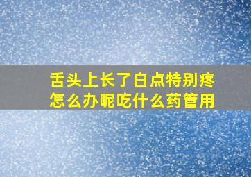 舌头上长了白点特别疼怎么办呢吃什么药管用