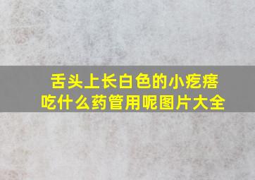 舌头上长白色的小疙瘩吃什么药管用呢图片大全