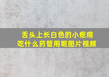 舌头上长白色的小疙瘩吃什么药管用呢图片视频