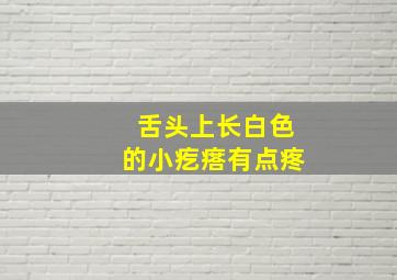 舌头上长白色的小疙瘩有点疼